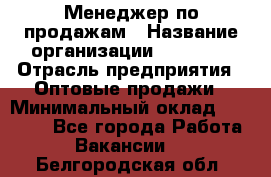 Менеджер по продажам › Название организации ­ Ulmart › Отрасль предприятия ­ Оптовые продажи › Минимальный оклад ­ 45 000 - Все города Работа » Вакансии   . Белгородская обл.